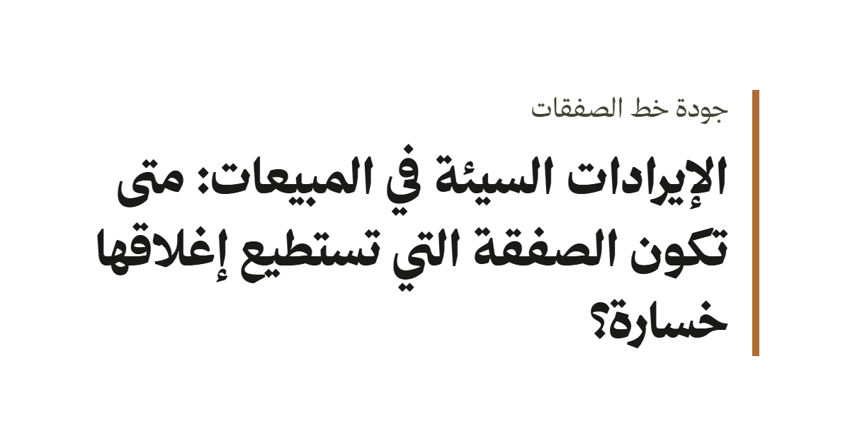 غلاف نصي بعنوان «الإيرادات السيئة في المبيعات: متى تكون الصفقة التي تستطيع إغلاقها خسارة؟»